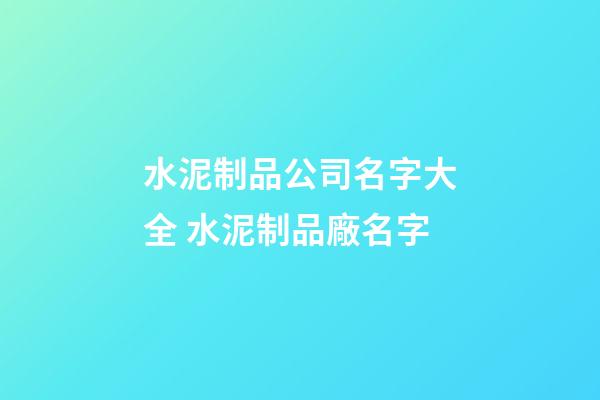 水泥制品公司名字大全 水泥制品廠名字-第1張-公司起名-玄機派
